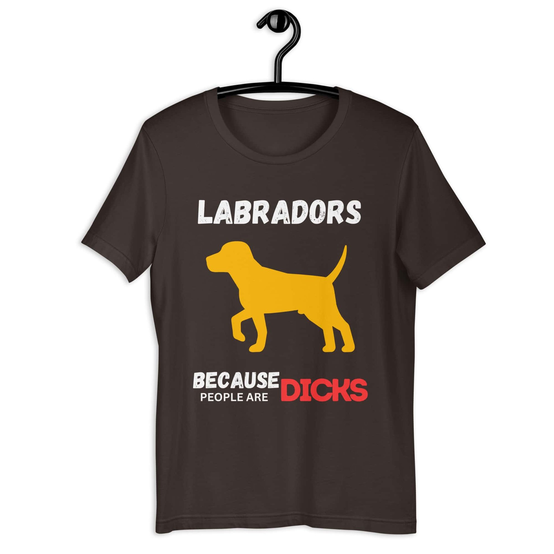 Labrador Because People Are Dicks Unisex T-Shirt Brown